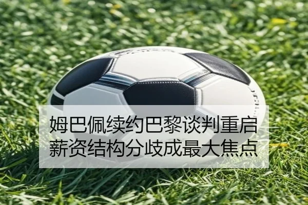 姆巴佩续约巴黎谈判重启 薪资结构分歧成最大焦点