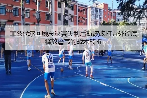 菲兹代尔回顾总决赛失利后斯波改打五外彻底释放詹韦的战术转折